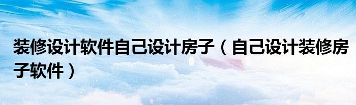 装修设计软件自己设计房子（自己设计装修房子软件）