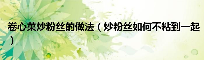 卷心菜炒粉丝的做法（炒粉丝如何不粘到一起）
