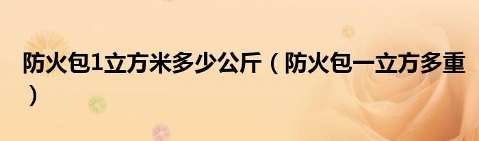 防火包1立方米多少公斤（防火包一立方多重）