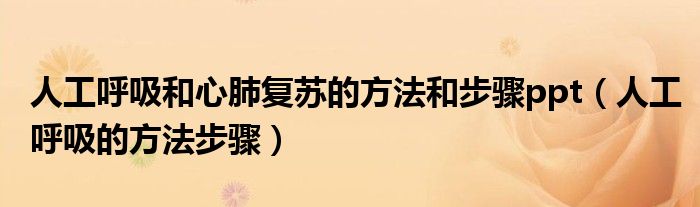 人工呼吸和心肺复苏的方法和步骤ppt（人工呼吸的方法步骤）