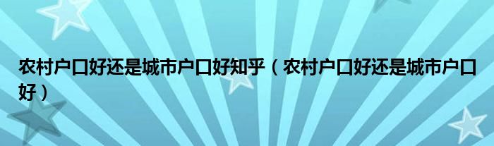 农村户口好还是城市户口好知乎（农村户口好还是城市户口好）