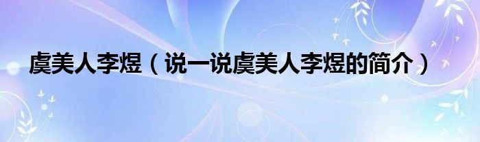 虞美人李煜（说一说虞美人李煜的简介）
