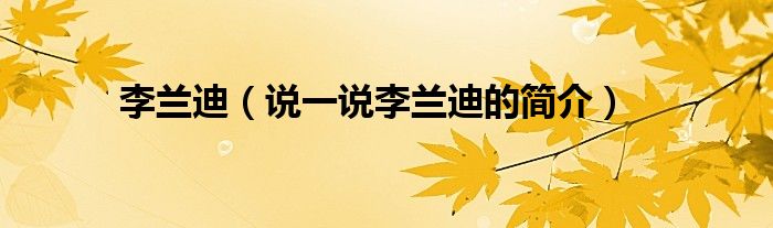 李兰迪（说一说李兰迪的简介）