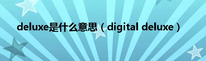 deluxe是什么意思（digital deluxe）