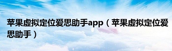苹果虚拟定位爱思助手app（苹果虚拟定位爱思助手）