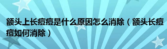 额头上长痘痘是什么原因怎么消除（额头长痘痘如何消除）