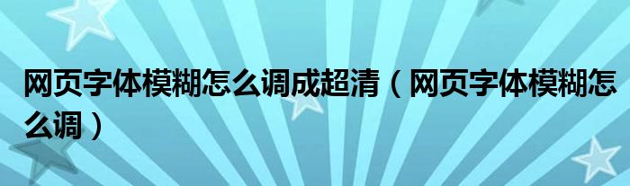 网页字体模糊怎么调成超清（网页字体模糊怎么调）