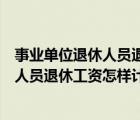事业单位退休人员退休工资怎样计算出来的（事业单位退休人员退休工资怎样计算）