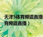 天津5体育频道直播天津体育台今日全天节目预告（天津5体育频道直播）