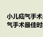 小儿疝气手术最佳时间 复发率高吗（小儿疝气手术最佳时间）