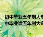 初中毕业五年制大专和高中毕业三年制大专有什么区别（初中毕业读五年制大专有什么利弊）