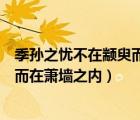 季孙之忧不在颛臾而在萧墙之内的启示（季孙之忧不在颛臾而在萧墙之内）
