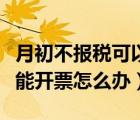 月初不报税可以开票吗（金税盘处于报税期不能开票怎么办）