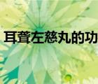 耳聋左慈丸的功效作用（耳聋左慈丸的功效）
