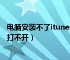 电脑安装不了itunes是什么原因（电脑安装完itunes为什么打不开）