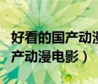 好看的国产动漫电影排行榜前十名（好看的国产动漫电影）