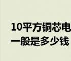 10平方铜芯电缆线价格（10平方铜电缆价格一般是多少钱）