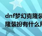 dnf梦幻克隆装扮有什么用2019（dnf梦幻克隆装扮有什么用）