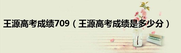 王源高考成绩709（王源高考成绩是多少分）