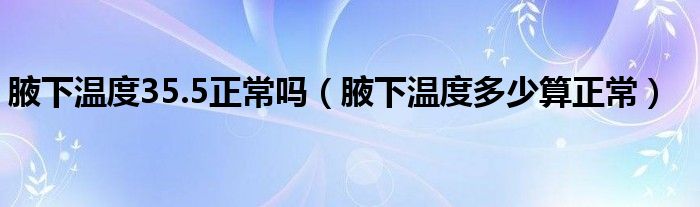 腋下温度35.5正常吗（腋下温度多少算正常）