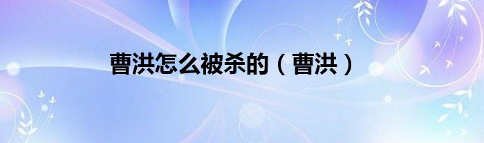 曹洪怎么被杀的（曹洪）