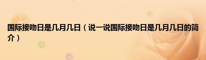 国际接吻日是几月几日（说一说国际接吻日是几月几日的简介）