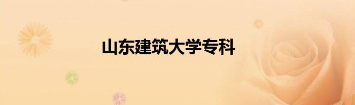 山东建筑大学专科