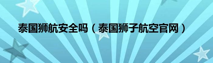 泰国狮航安全吗（泰国狮子航空官网）