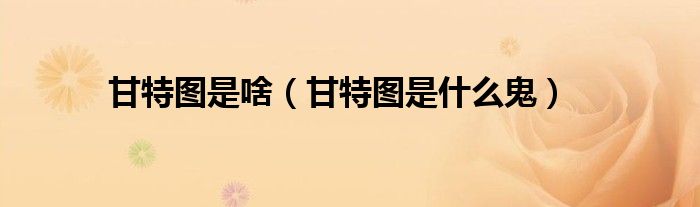 甘特图是啥（甘特图是什么鬼）