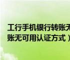 工行手机银行转账无可用认证方式是什么（工行手机银行转账无可用认证方式）