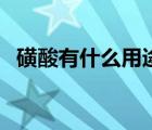 磺酸有什么用途和作用（磺酸有什么用途）