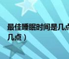 最佳睡眠时间是几点到几点为什么（最佳睡眠时间是几点到几点）