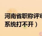 河南省职称评审申报系统（山东职称评审申报系统打不开）