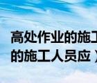 高处作业的施工人员应佩戴安全带（高处作业的施工人员应）