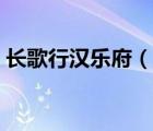 长歌行汉乐府（说一说长歌行汉乐府的简介）