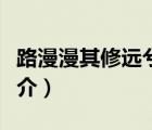 路漫漫其修远兮（说一说路漫漫其修远兮的简介）