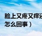 脸上又疼又痒还脱皮怎么回事（脸上脱皮干燥怎么回事）