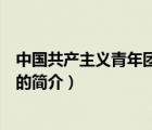 中国共产主义青年团团歌（说一说中国共产主义青年团团歌的简介）