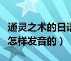 通灵之术的日语用中文怎么说（通灵之术日文怎样发音的）