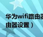 华为wifi路由器设置密码怎么改（华为wifi路由器设置）