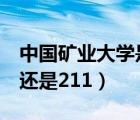 中国矿业大学是985吗（中国矿业大学是985还是211）