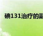 碘131治疗的副作用（碘-131治疗是什么）