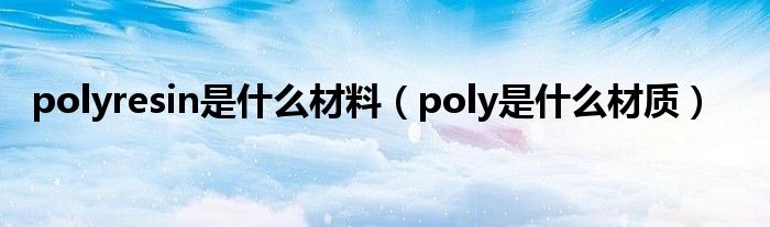 polyresin是什么材料（poly是什么材质）