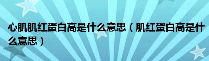 心肌肌红蛋白高是什么意思（肌红蛋白高是什么意思）