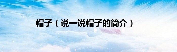 帽子（说一说帽子的简介）