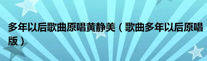 多年以后歌曲原唱黄静美（歌曲多年以后原唱版）