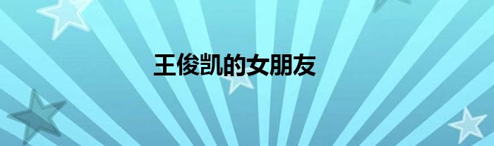 王俊凯的女朋友