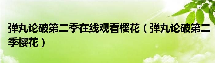弹丸论破第二季在线观看樱花（弹丸论破第二季樱花）