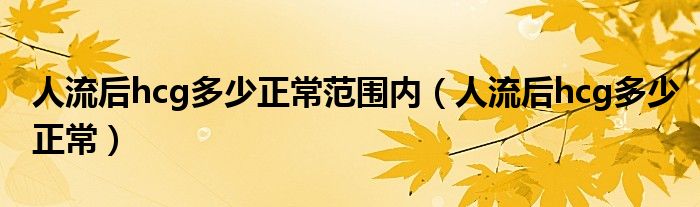 人流后hcg多少正常范围内（人流后hcg多少正常）