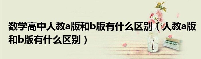数学高中人教a版和b版有什么区别（人教a版和b版有什么区别）
